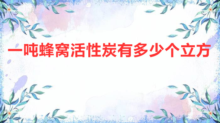 一吨蜂窝活性炭有多少个立方