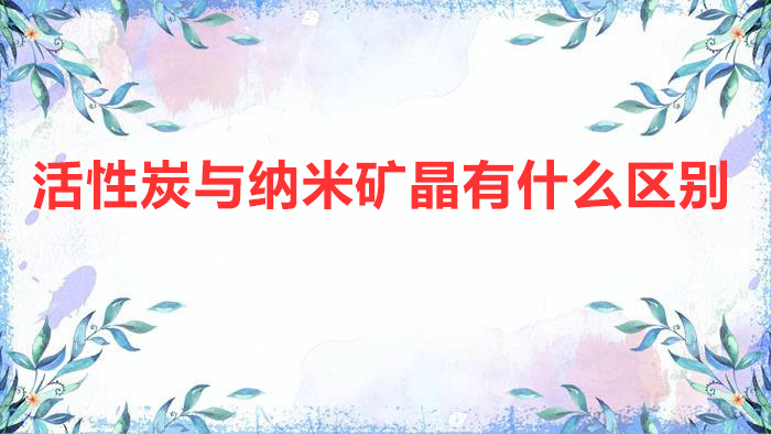 活性炭与纳米矿晶有什么区别