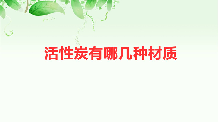 活性炭有哪几种材质(活性炭用什么做的)