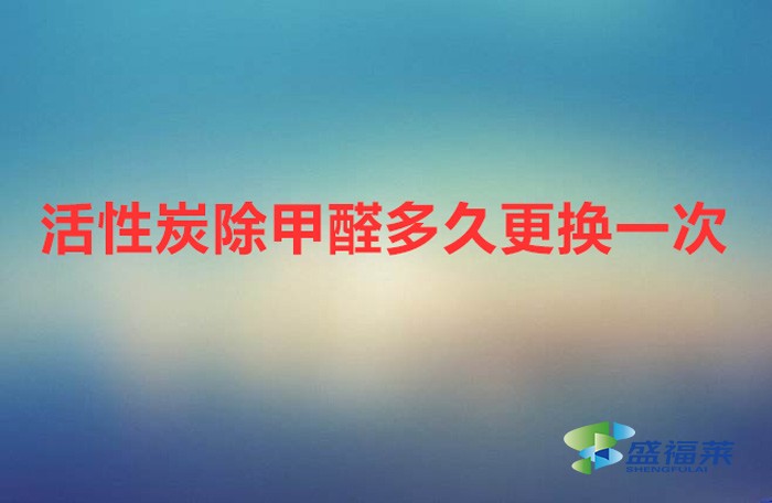 活性炭除甲醛多久更换一次