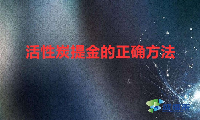 活性炭提金的正确方法（利用活性炭吸附提炼黄金的方法）