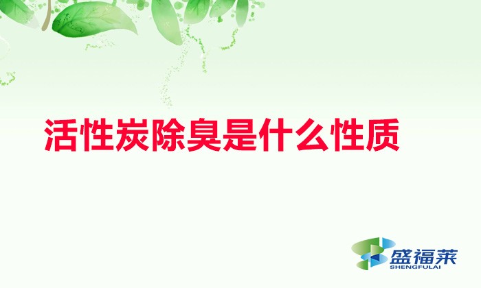 活性炭除臭是什么性质（活性炭除异味是什么性质）
