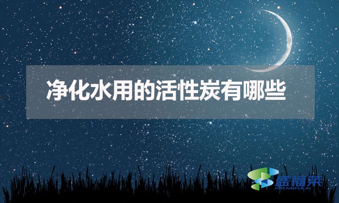 净化水用的活性炭有哪些（净水活性炭有哪些）