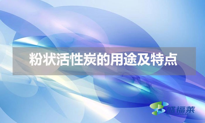 粉状活性炭的用途及特点（粉末活性炭都用在哪里）