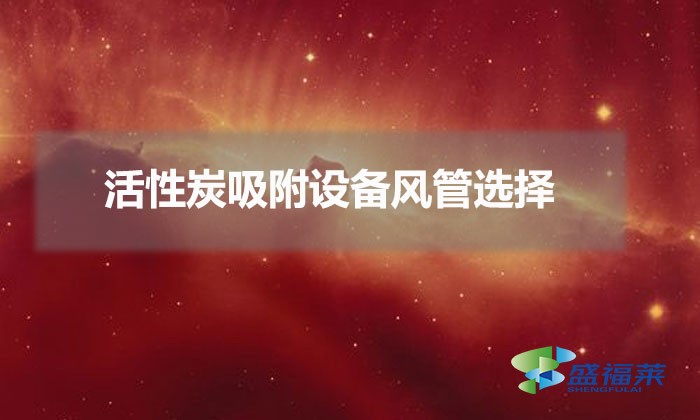 12000风量用多大风管（活性炭吸附设备风管选择）