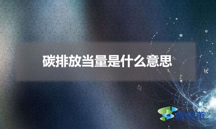 碳排放当量是什么意思（碳排放量的定义）