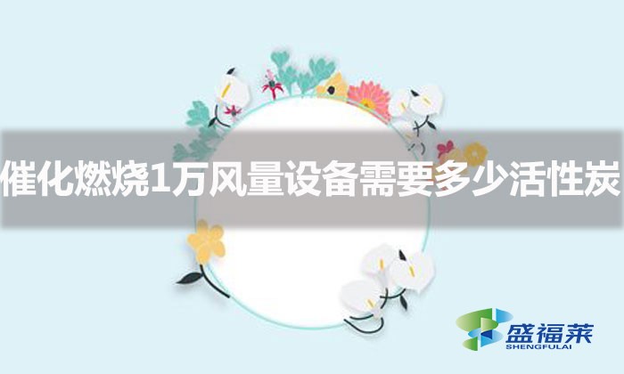 一万分量活性炭是多少（催化燃烧1万风量设备需要多少块活性炭）
