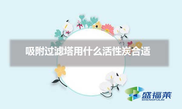 吸附过滤塔用什么活性炭合适