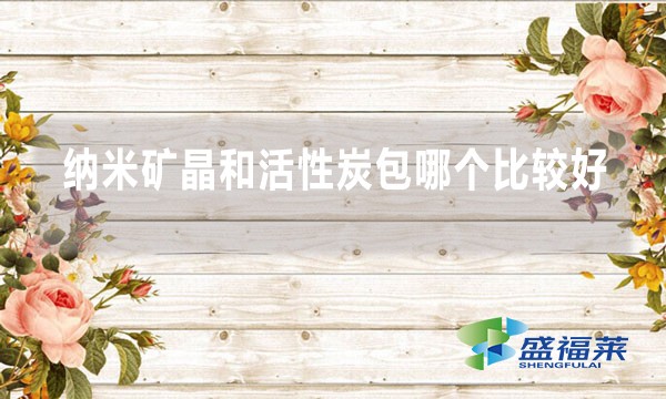 纳米矿晶和活性炭包哪个比较好