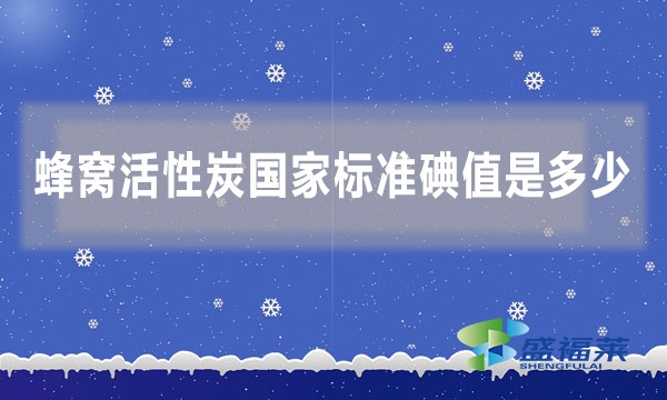 蜂窝活性炭国家标准碘值是多少