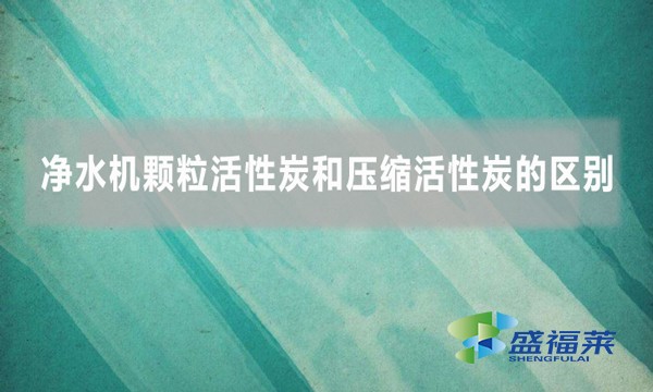 净水机颗粒活性炭和压缩活性炭的区别