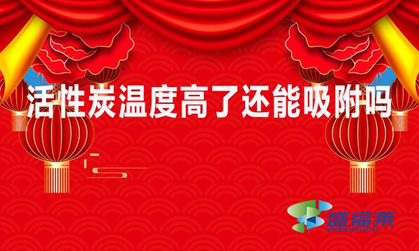 活性炭温度高了还能吸附吗？
